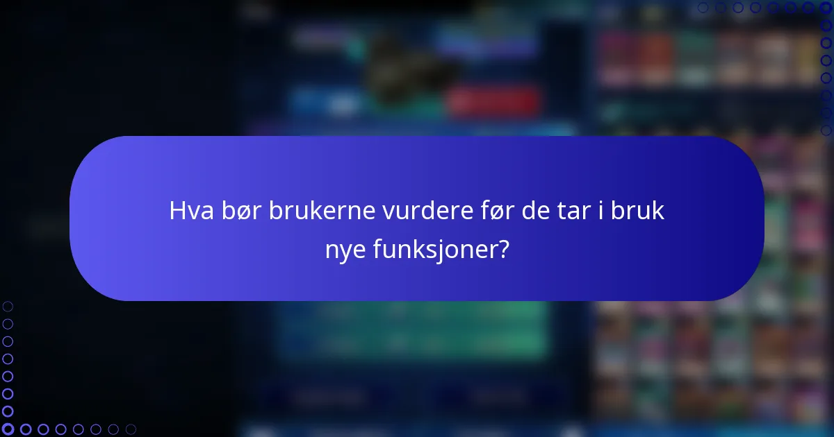 Hva bør brukerne vurdere før de tar i bruk nye funksjoner?