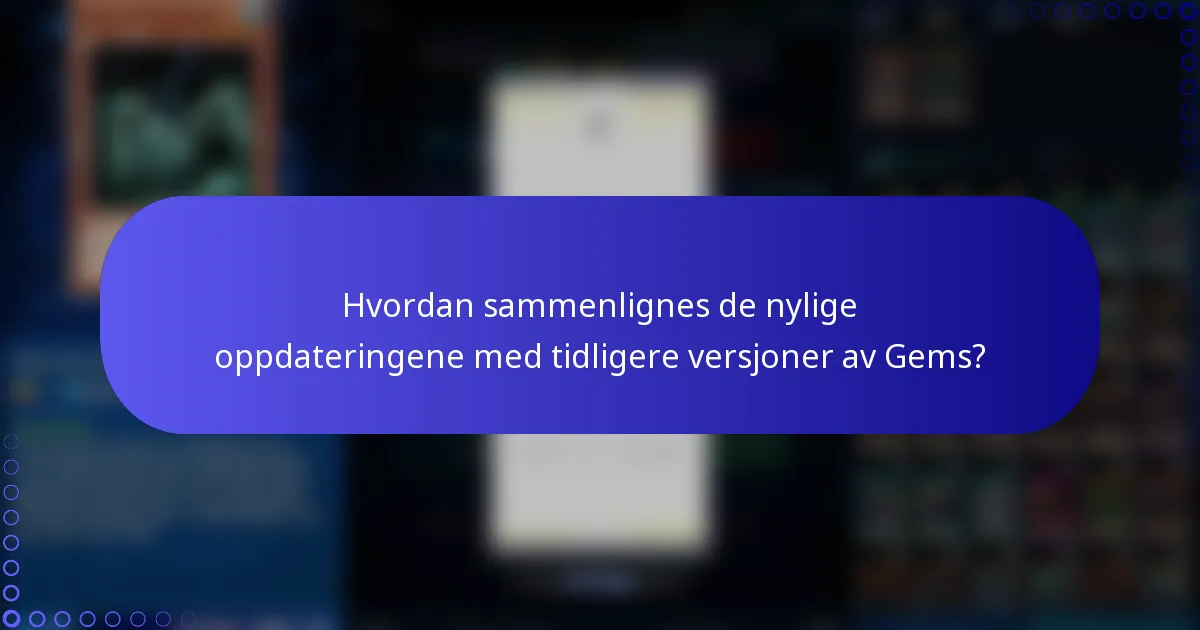 Hvordan sammenlignes de nylige oppdateringene med tidligere versjoner av Gems?